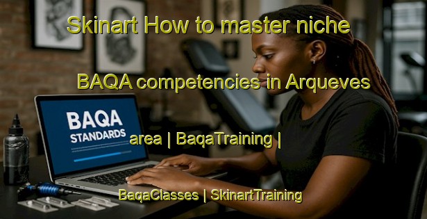 Skinart How to master niche BAQA competencies in Arqueves area | BaqaTraining | BaqaClasses | SkinartTraining-France